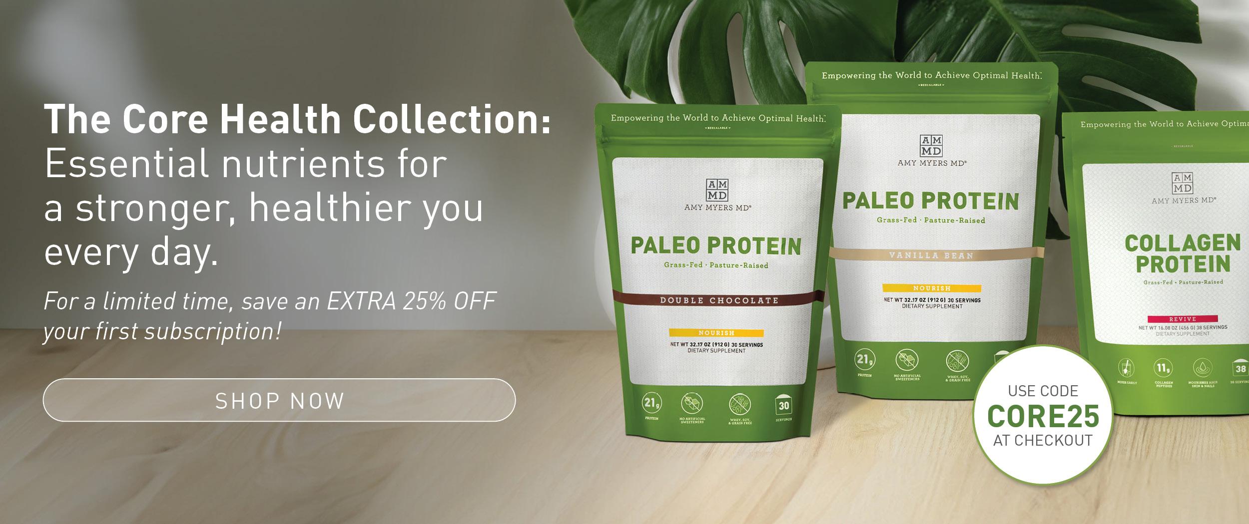 The Core Health Collection: Essential nutrients for a stronger, healthier you every day. For a limited time save 25% when you use code: CORE25. Learn More.
