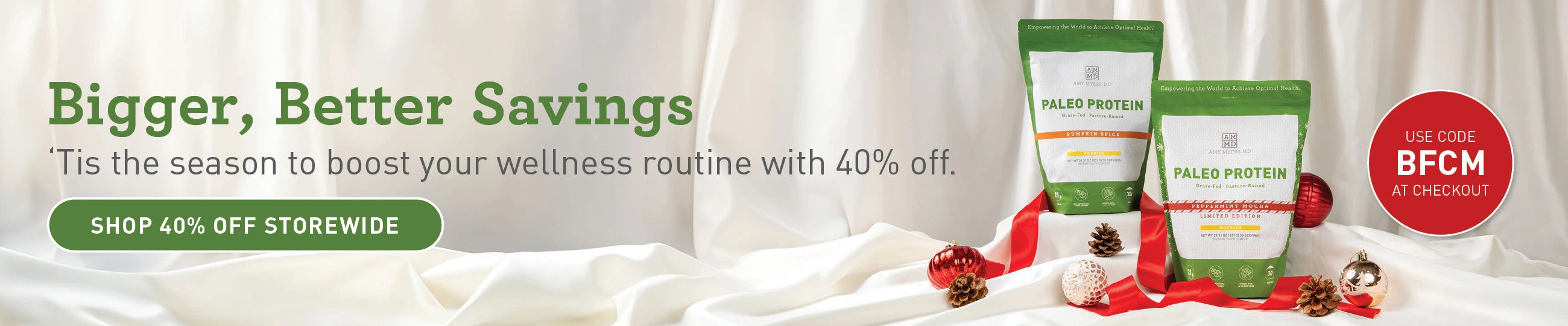 Bigger, Better Savings. 'Tis the season to boost your wellness routine with 40% off! Use code BFCM at checkout. Sale is storewide, some exclusions may apply.