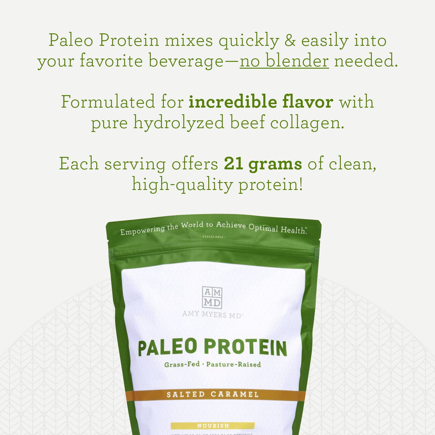 Paleo Protein Salted Caramel infographic. Paleo Protein mixes quickly & easily into your favorite beverage-no blender needed. Formulated for incredible flavor with pure hydrolyzed beef collagen. Each serving offers 21 grams of clean high-quality protein!